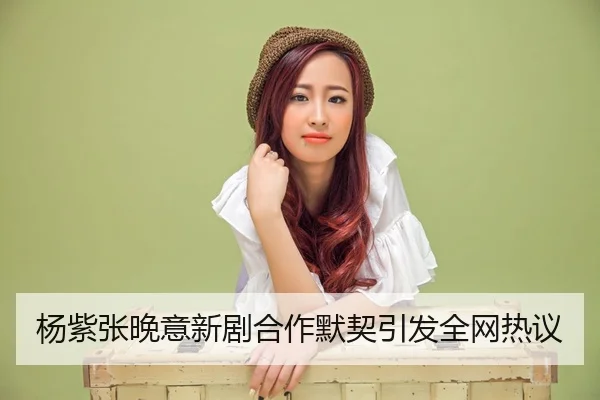yang-zi-zhang-wan-yi-xin-ju-he-zuo-mo-qi-yin-fa-quan-wang-re-yi-2-257.jpg